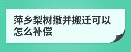 萍乡梨树撤并搬迁可以怎么补偿