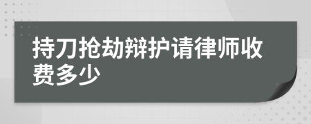 持刀抢劫辩护请律师收费多少