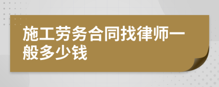 施工劳务合同找律师一般多少钱