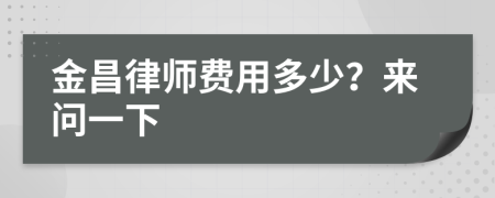 金昌律师费用多少？来问一下