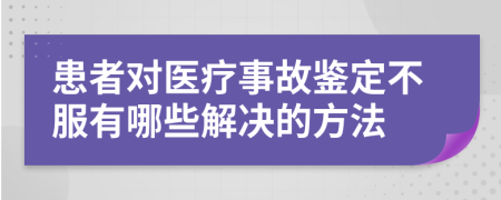 患者对医疗事故鉴定不服有哪些解决的方法