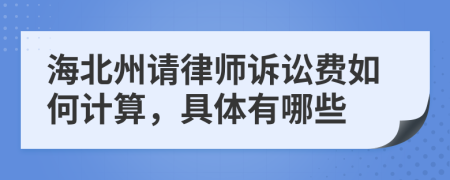 海北州请律师诉讼费如何计算，具体有哪些