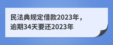 民法典规定借款2023年，逾期34天要还2023年