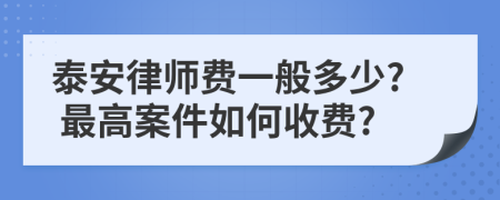 泰安律师费一般多少? 最高案件如何收费?