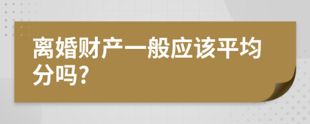 离婚财产一般应该平均分吗?