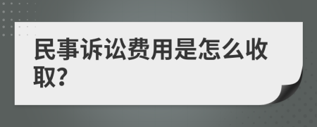 民事诉讼费用是怎么收取？