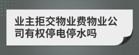 业主拒交物业费物业公司有权停电停水吗