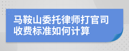 马鞍山委托律师打官司收费标准如何计算