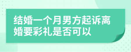 结婚一个月男方起诉离婚要彩礼是否可以