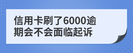信用卡刷了6000逾期会不会面临起诉