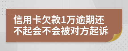 信用卡欠款1万逾期还不起会不会被对方起诉