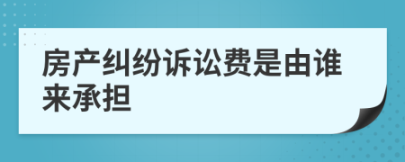 房产纠纷诉讼费是由谁来承担