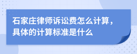 石家庄律师诉讼费怎么计算，具体的计算标准是什么