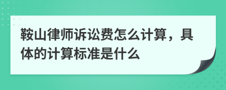 鞍山律师诉讼费怎么计算，具体的计算标准是什么