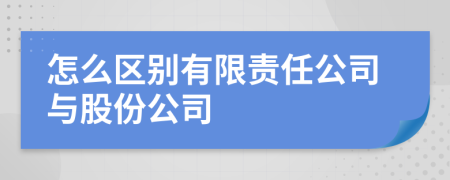 怎么区别有限责任公司与股份公司