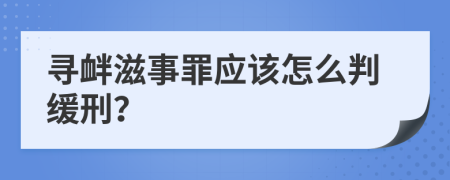 寻衅滋事罪应该怎么判缓刑？