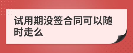 试用期没签合同可以随时走么