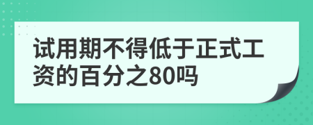 试用期不得低于正式工资的百分之80吗