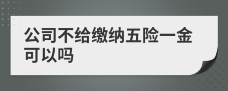 公司不给缴纳五险一金可以吗