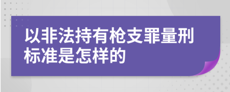 以非法持有枪支罪量刑标准是怎样的