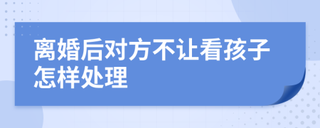 离婚后对方不让看孩子怎样处理