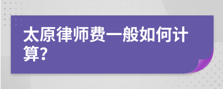 太原律师费一般如何计算？