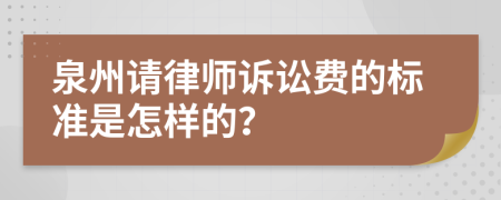 泉州请律师诉讼费的标准是怎样的？