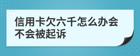 信用卡欠六千怎么办会不会被起诉