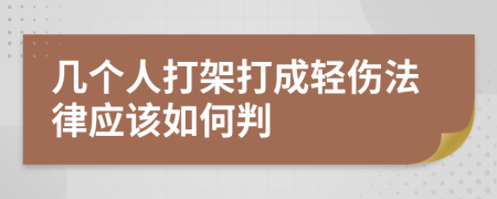 几个人打架打成轻伤法律应该如何判