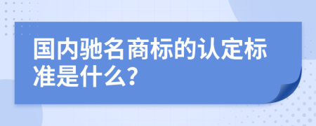 国内驰名商标的认定标准是什么？