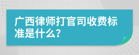 广西律师打官司收费标准是什么？