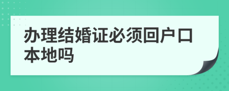 办理结婚证必须回户口本地吗