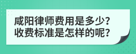 咸阳律师费用是多少？收费标准是怎样的呢？