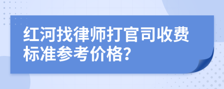 红河找律师打官司收费标准参考价格？