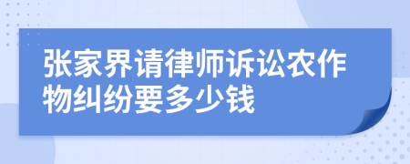 张家界请律师诉讼农作物纠纷要多少钱