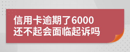 信用卡逾期了6000还不起会面临起诉吗