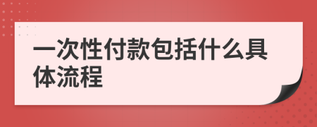 一次性付款包括什么具体流程