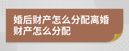 婚后财产怎么分配离婚财产怎么分配