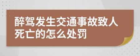 醉驾发生交通事故致人死亡的怎么处罚