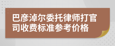 巴彦淖尔委托律师打官司收费标准参考价格