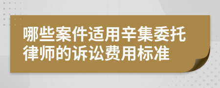 哪些案件适用辛集委托律师的诉讼费用标准