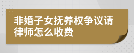 非婚子女抚养权争议请律师怎么收费