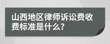 山西地区律师诉讼费收费标准是什么？