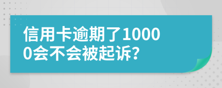 信用卡逾期了10000会不会被起诉？