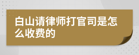 白山请律师打官司是怎么收费的