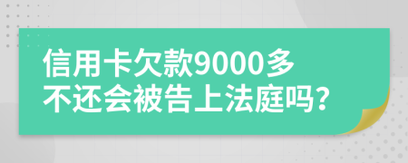 信用卡欠款9000多不还会被告上法庭吗？