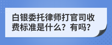 白银委托律师打官司收费标准是什么？有吗？