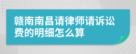 赣南南昌请律师请诉讼费的明细怎么算