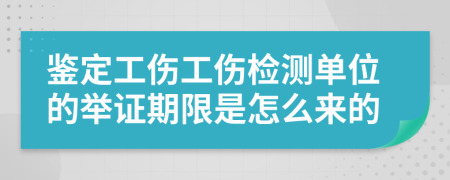 鉴定工伤工伤检测单位的举证期限是怎么来的