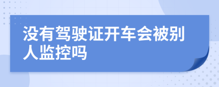没有驾驶证开车会被别人监控吗
